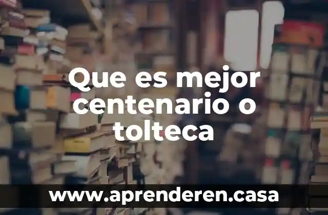 Que es mejor centenario o tolteca