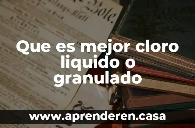 Que es mejor cloro liquido o granulado