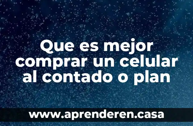 Que es mejor comprar un celular al contado o plan