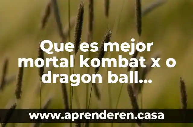 Que es mejor mortal kombat x o dragon ball xenoverse