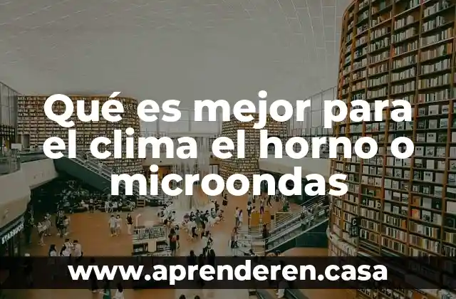 Qué es mejor para el clima el horno o microondas