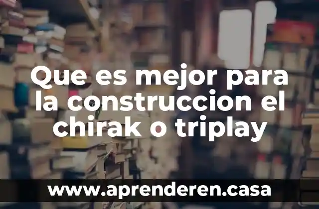 Que es mejor para la construccion el chirak o triplay