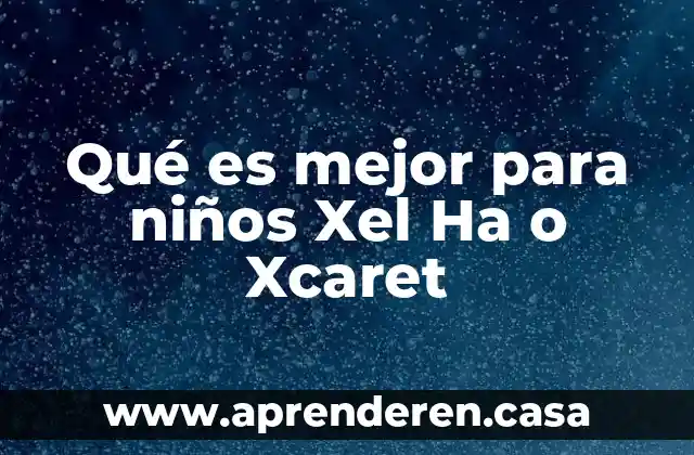 Que es la teoria del big bag para los niños 6 Qué es mejor para niños Xel Ha o Xcaret