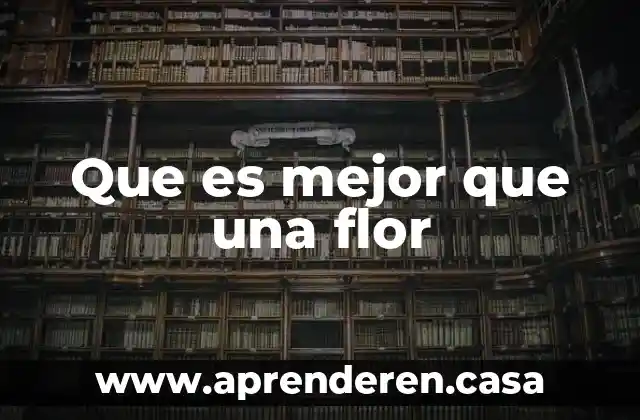 Que es mejor que una flor