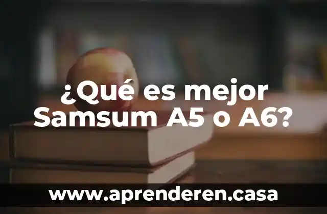 ¿Qué es mejor Samsum A5 o A6?