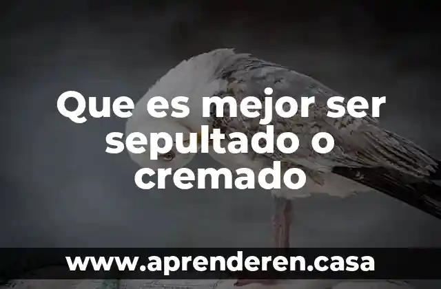 Que es mejor ser sepultado o cremado