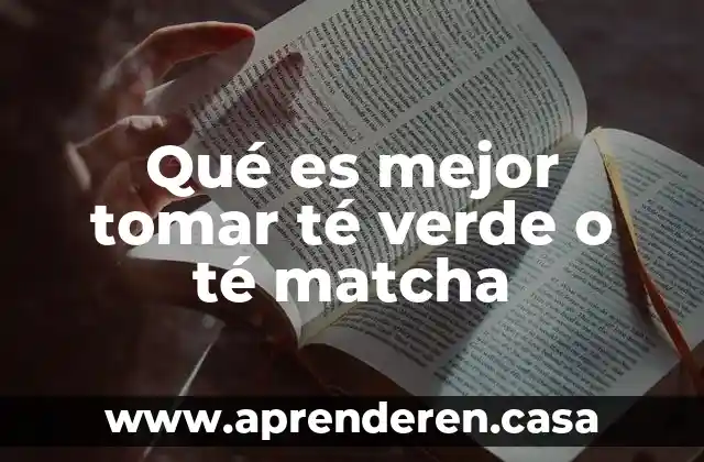Qué es mejor tomar té verde o té matcha