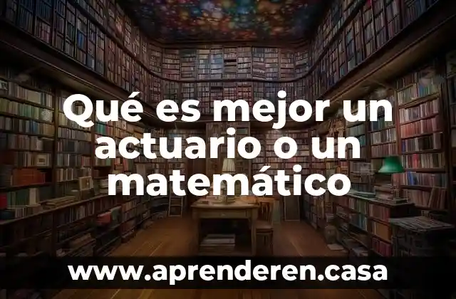 Qué es mejor un actuario o un matemático