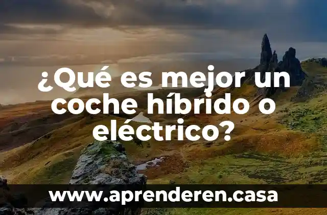 ¿Qué es mejor un coche híbrido o eléctrico?