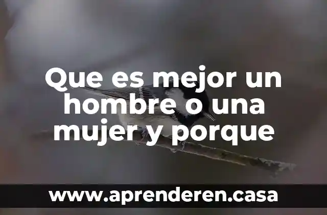 Que es mejor un hombre o una mujer y porque