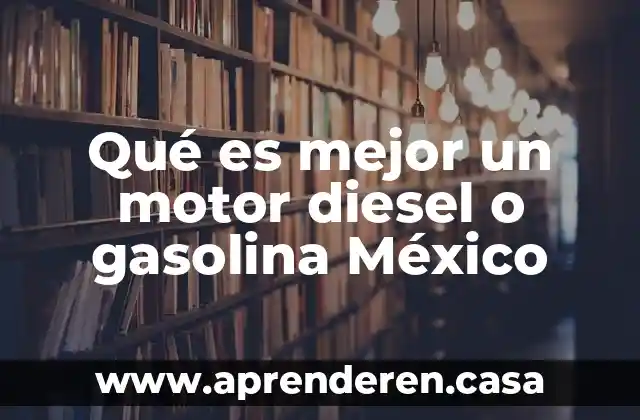 Qué es mejor un motor diesel o gasolina México