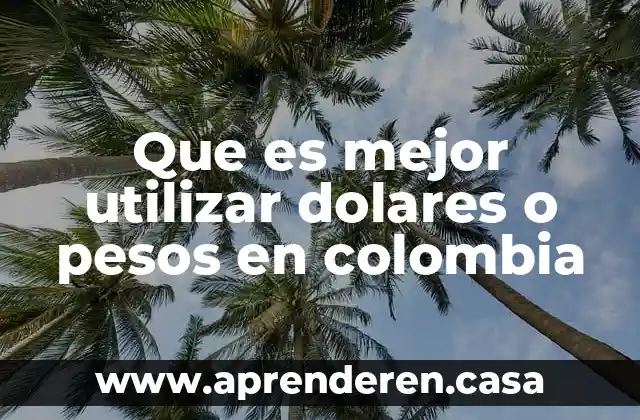 Que es mejor utilizar dolares o pesos en colombia