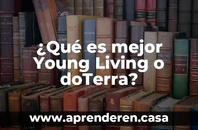 ¿Qué es mejor Young Living o doTerra?