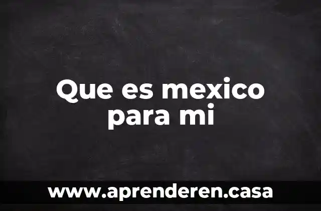 Que es mexico para mi