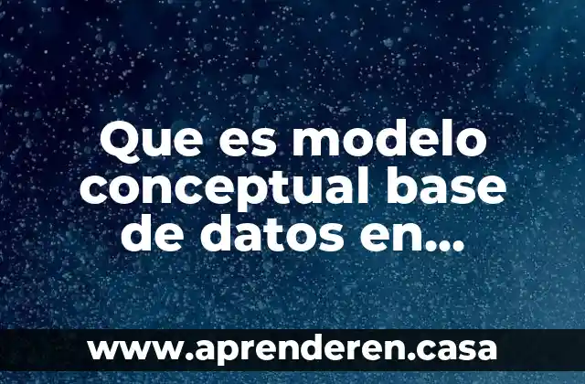 Que es modelo conceptual base de datos en informatica