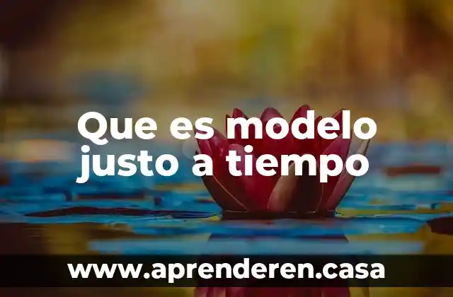 Que es modelo justo a tiempo
