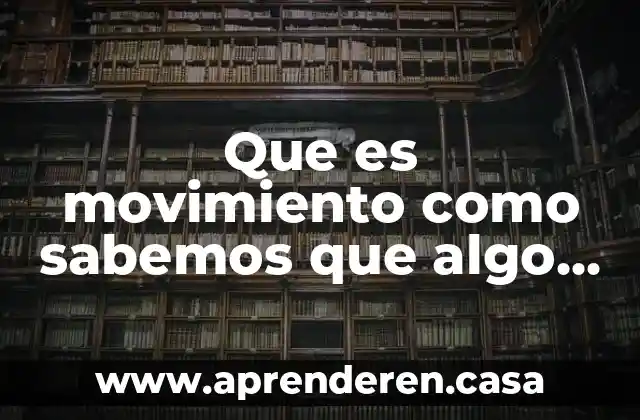 Porque sabemos que es de dia 6 Que es movimiento como sabemos que algo se mueve fisica