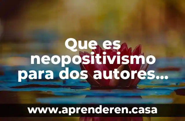 Que es neopositivismo para dos autores diferentes