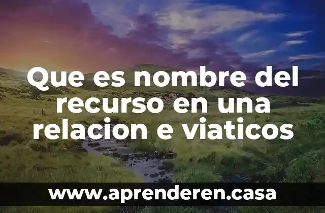 Que es nombre del recurso en una relacion e viaticos