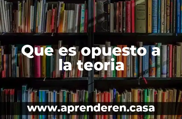 Que es opuesto a la teoria