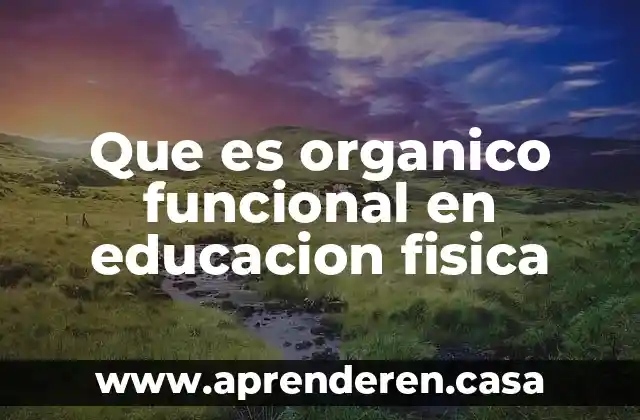 Que es organico funcional en educacion fisica