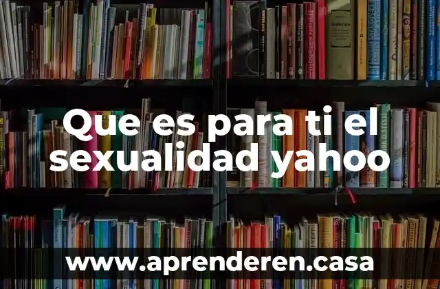 Que es para ti el sexualidad yahoo