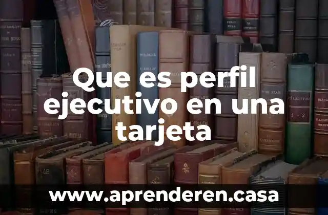 Que es el perfil internacional 6 Que es perfil ejecutivo en una tarjeta