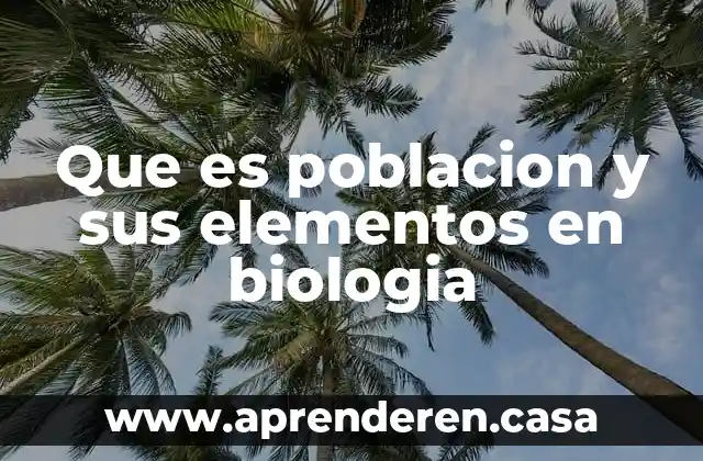 Que es poblacion y sus elementos en biologia
