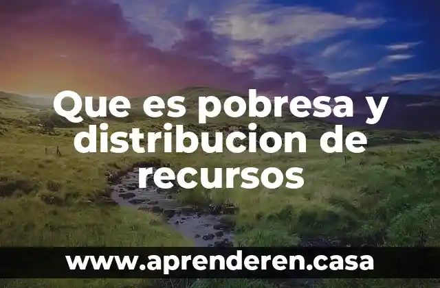 Que es pobresa y distribucion de recursos