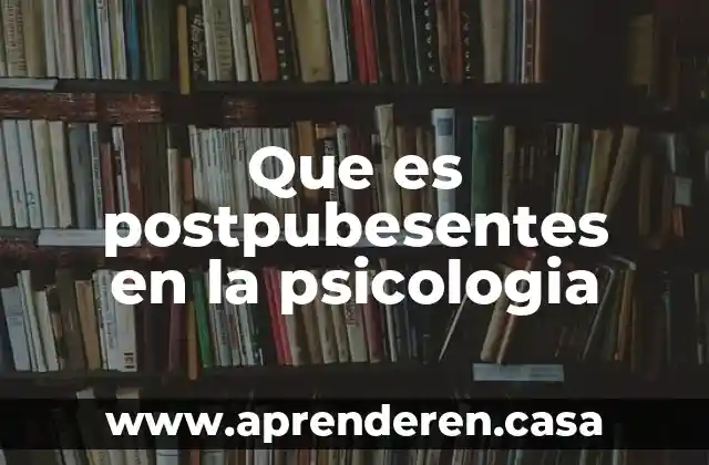 Que es postpubesentes en la psicologia