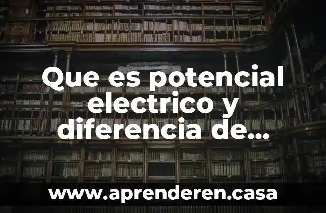Que es potencial electrico y diferencia de potencial
