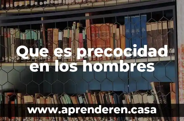 Que es precocidad en los hombres