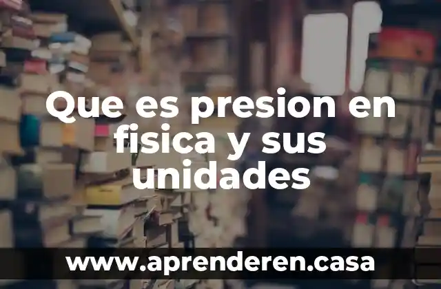 Que es presion en fisica y sus unidades