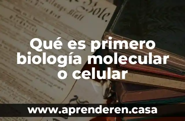 Qué es primero biología molecular o celular
