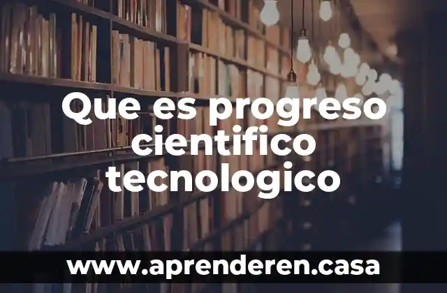 Que es progreso cientifico tecnologico