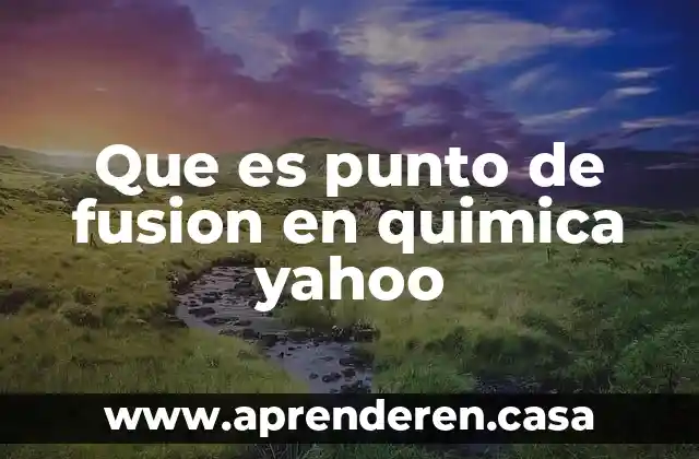 Que es punto de fusion en quimica yahoo
