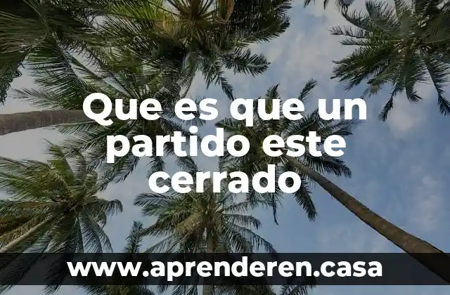 Qué es el partido de morena 6 Que es que un partido este cerrado