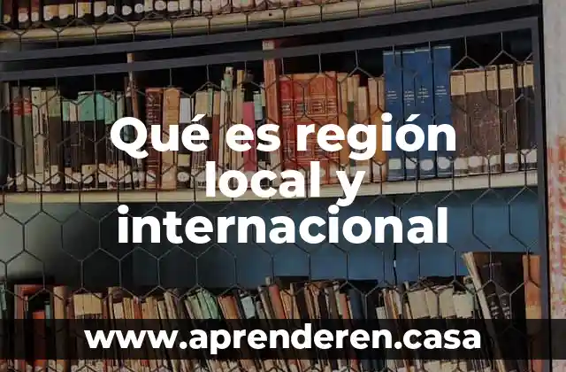 Qué es región local y internacional