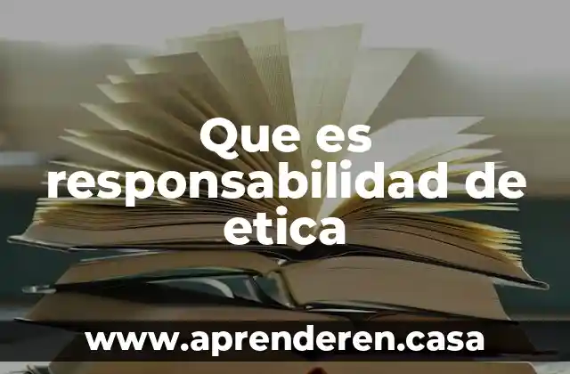 Que es responsabilidad de etica
