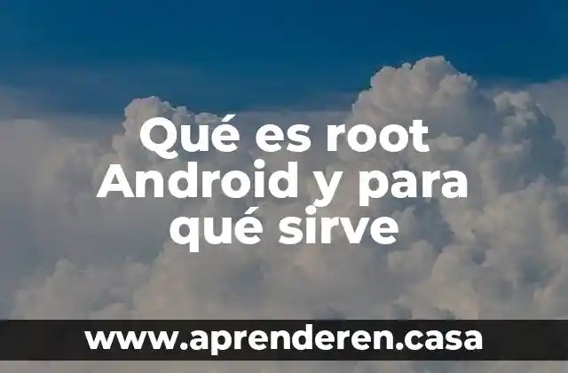 Qué es signifaca who y para qué sirve 3 Qué es root Android y para qué sirve