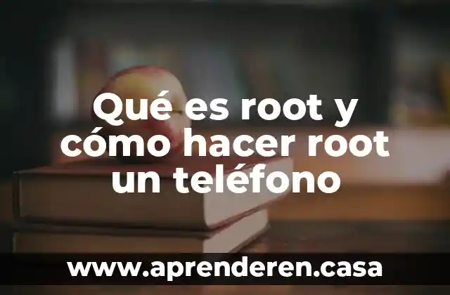 Qué es root y cómo hacer root un teléfono