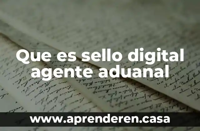 Que es sello digital agente aduanal
