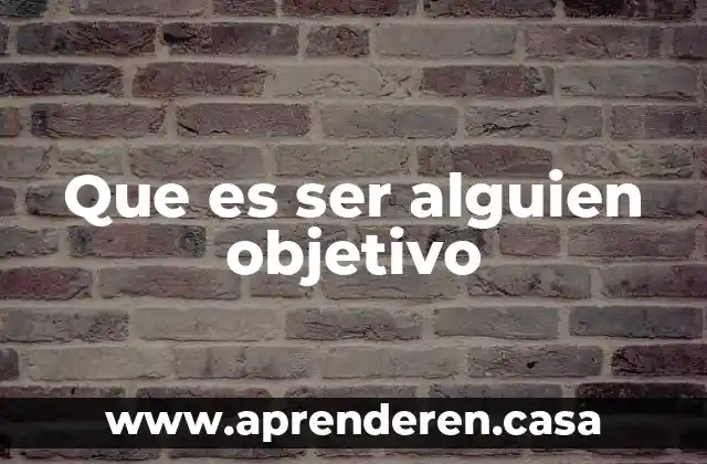 Que es ser alguien objetivo