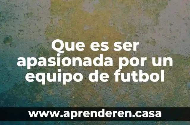 Que es ser apasionada por un equipo de futbol