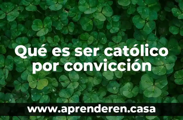 Qué es ser católico por convicción