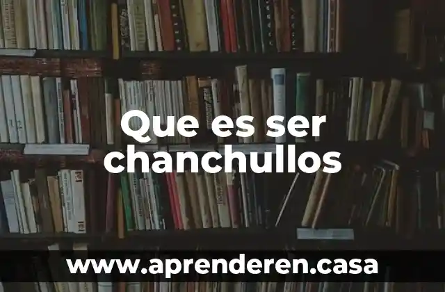 Que es ser chanchullos