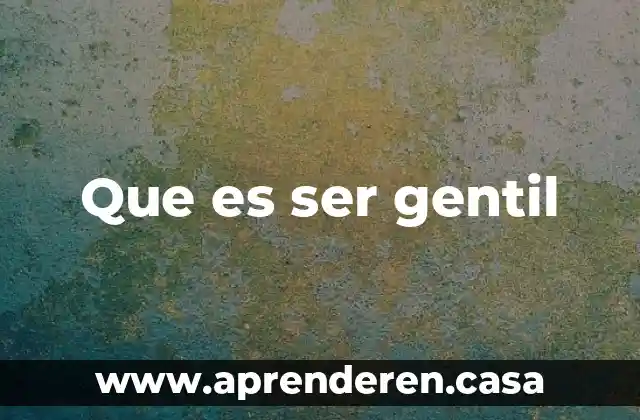 Que es ser gentil