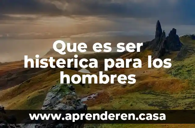 Papi que es el ser humano 8 Que es ser histerica para los hombres