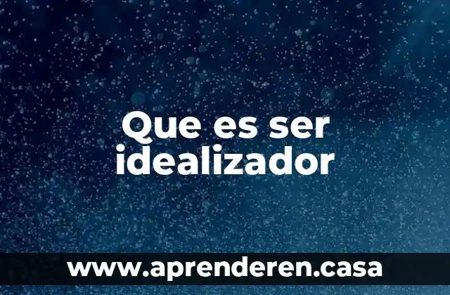 Que es ser idealizador