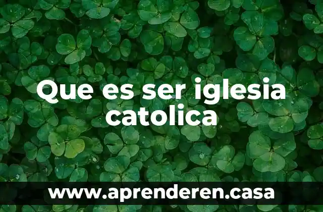 Que es ser iglesia catolica